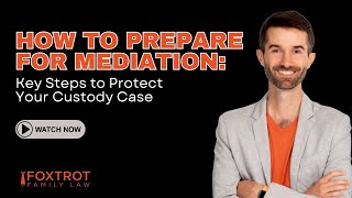 How to Prepare for Mediation: Key Steps to Protect Your Custody Case