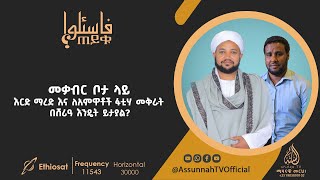 መቃብር ቦታ ላይ እርድ ማረድ እና ለአምዋቶች ፋቲሃ መቅራት በሸሪዓ እንዴት ይታያል? || ፈታዋ || ክፍል 10