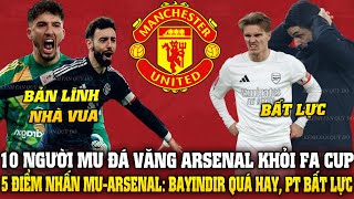 10 NGƯỜI MU ĐÁ VĂNG ARSENAL KHỎI FA CUP; 5 ĐIỂM NHẤN MU-ARSENAL: BAYINDIR QUÁ HAY, PHÁO THỦ BẤT LỰC