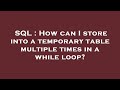SQL : How can I store into a temporary table multiple times in a while loop?