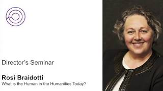 Director's Seminar: Rosi Braidotti presents What's the Human in the Humanities Today?