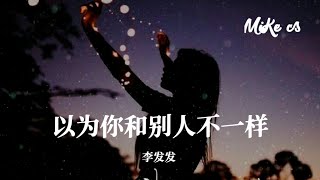 李发发 - 以为你和别人不一样 - li fa fa - yi wei ni he bie ren bu yi yang