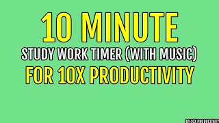 10 MINUTE STUDY WORK TIMER WITH MUSIC FOR 10X PRODUCTIVITY
