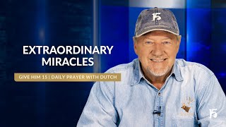 Extraordinary Miracles | Give Him 15  Daily Prayer with Dutch | October 25, 2024