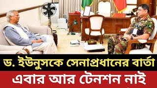 ড. ইউনুসকে একি বার্তা সেনাপ্রধানের || আর টেনশন নাই