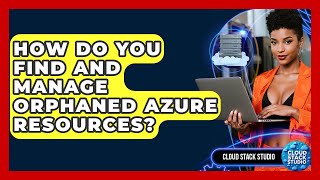 How Do You Find And Manage Orphaned Azure Resources? - Cloud Stack Studio