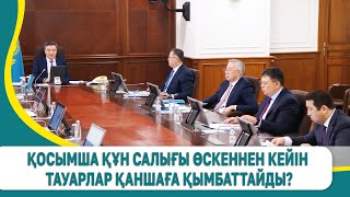 Қосымша құн салығы өскеннен кейін тауарлар қаншаға қымбаттайды?