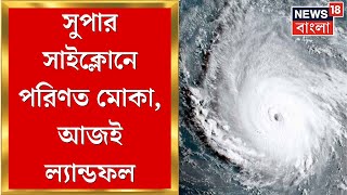 Cyclone Mocha Update : ভোররাতে সুপার সাইক্লোনে পরিনত ঘূর্ণিঝড় মোকা, দুপুরেই ল্যান্ডফল । Bangla News