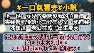 上一世，女兒下藥誘髮我的心髒病，害我慘死後讓小三登堂入室。死前我才知道，老公在孩子出生那天，把我的親生女兒和小三的女兒做了交換。 我死不瞑目，再睜眼竟回到了生産的那天。