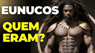 Quem eram os Eunucos?