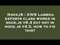 NodeJS : AWS Lambda exports class works in node.js v6.4 but not in node.js v4.3, how to fix this?