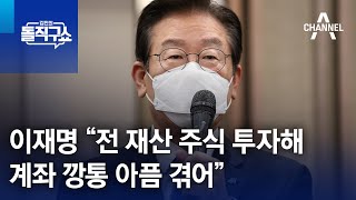 이재명 “전 재산 주식 투자해 계좌 깡통 아픔 겪어” | 김진의 돌직구 쇼 1101 회