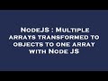 NodeJS : Multiple arrays transformed to objects to one array with Node JS