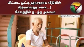 வீட்டை பூட்டி தந்தையை வீதியில் நிற்கவைத்த மகன்...! சேலத்தில் நடந்த  அவலம்