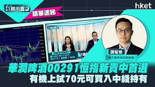 【ET開市直擊】（精華）華潤啤酒291恒指新貴中首選　有機上試70元可買入中綫持有