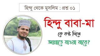 হিন্দু থেকে মুসলিম প্রশ্ন ০১ : হিন্দু  বাবা-মা কে কষ্ট দিলে জান্নাতে যাওয়া যাবে || জান্নাতের পথ