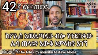 42ኛ ልዩ ገጠመኝ፦ ሌባው ከፖሊስ ሲደበቅ ጌታውን አገኘ ጠላቱን አወቀ( በመ/ር ተስፋዬ አበራ)