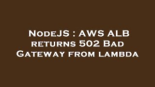 NodeJS : AWS ALB returns 502 Bad Gateway from lambda