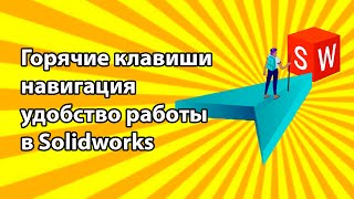 Горячие клавиши, навигация, удобство работы в SolidWorks