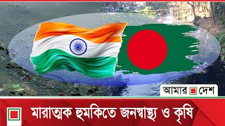 ভারতের বিষাক্ত পানি ঢুকছে বাংলাদেশে | India | Bangladesh | Amar Desh