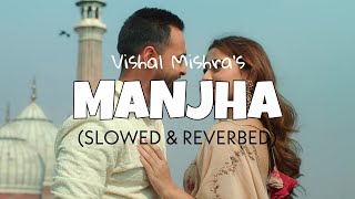 Manjha [Slowed + Reverb] - Vishal Mishra | hai manjha tera tez slowed version | Lofi Loop edits