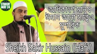 অধিকাংশ মানুষ ঈমান আনা সত্ত্বেও মুশরিক | Sheikh Sakir Hussain | শায়খ সাকির হুসাইন