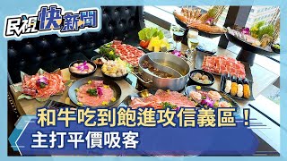 台灣人愛吃和牛！火鍋業者主打和牛吃到飽  搶攻信義區商圈－民視新聞