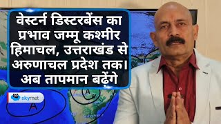 वेस्टर्न डिस्टरबेंस का प्रभाव जम्मू कश्मीर हिमाचल, उत्तराखंड से अरुणाचल प्रदेश तक। अब तापमान बढ़ेंगे