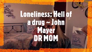 Loneliness: "Loneliness is a hell of a drug" ~ John Mayer