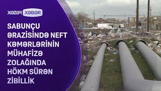 Sabunçu ərazisində neft kəmərlərinin mühafizə zolağinda hökm sürən zibillik