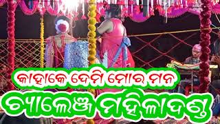 ଚ୍ୟାଲେଞ୍ଜ ମହିଳା ଦଣ୍ଡ// ମୁଇଁ କାହାକେ ଦେମୀ ମୋର ମନ