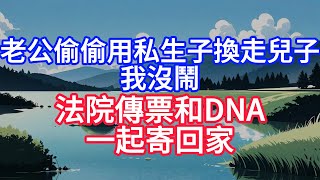 老公偷偷用私生子换走儿子，我没闹，法院传票和DNA一起寄回家。#人际关系 #情感 #人生感悟