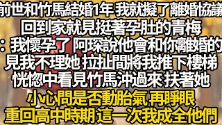 【完结】前世和竹馬結婚1年 我就擬了離婚協議，青梅挺著孕肚：我懷孕了 阿琛說他會和你離婚，見我不理她 拉扯間將我推下樓梯，恍惚中看見竹馬沖過來 扶著她，再睜眼重回高中時期 這一次我成全他們