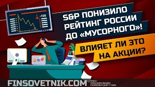 S\u0026P понизило рейтинг России до \