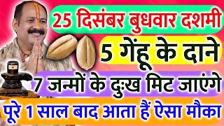 25 दिसंबर बुधवार दशमी तिथि के दिन 5 गेहूं के दाने वाला उपाय जरूर करें || Pradeep Ji Mishra