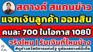 สตางค์สแกนข่าว!! แจกเงินลูกค้า ธนาคารออมสิน คนละ 700 เนื่องในครบรอบ108 จริงไหม | รับเงินที่ไหนบ้าง!!