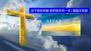 若不是耶和華-我們就枉然一生｜羅維正牧師｜澎湖靈糧福音中心｜主日信息