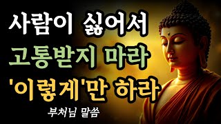 사람이 싫어졌을 때 부처님은 이렇게 말하셨습니다ㅣ사람으로 고통받지 마라ㅣ부처님 말씀ㅣ불교 명언ㅣ석가모니 지혜ㅣ인연ㅣ마음다스림
