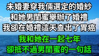 未婚妻穿我倆選定的婚紗，和她男閨蜜舉辦了婚禮，我卻在婚禮這天查出了胃癌，我和她在一起七年，卻抵不過男閨蜜的一句話。【一窗昏曉】#落日溫情#情感故事#花開富貴#深夜淺讀#家庭矛盾#爽文