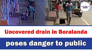 Uncovered drain in Boralanda poses danger to public