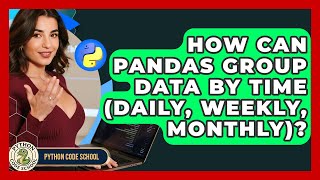 How Can Pandas Group Data By Time (daily, Weekly, Monthly)? - Python Code School