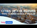 Module Trailer: Cities of the Future | Twig Science