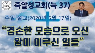 겸손하신 모습으로 오신 왕이 이루신 일들 (눅 37) - 죽알성교회 (5월 17일 주일 설교)