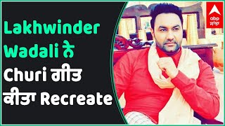 Lakhwinder Wadali Recreated song Churi | new version of superhit track Churi | Punjabi Song