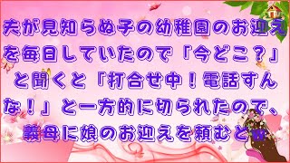 【スカッと】夫が見知らぬ子の幼稚園のお迎えを毎日していたので「今どこ？」と聞くと「打合せ中！電話すんな！」と一方的に切られたので、義母に娘のお迎えを頼むとw