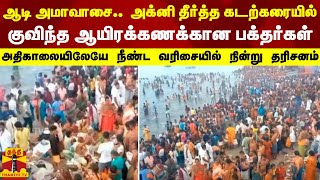 ஆடி அமாவாசை..  அக்னி தீர்த்த கடற்கரையில் குவிந்த ஆயிரக்கணக்கான பக்தர்கள்