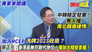 【專家來開講】中韓穩定發展！ 無人機南北韓兩樣情？  加入RCEP“洗牌2023政局”？ 蔡正元：香港具無可取代地位！增加大陸發言權！20221228 @頭條開講HeadlinesTalk