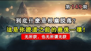 到底什么是根尘脱落？这是你证道之前的最后一环！无所获，也无所谓无获。#能量#業力 #宇宙 #精神 #提升 #靈魂 #財富 #認知覺醒 #修行