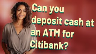 Can you deposit cash at an ATM for Citibank?
