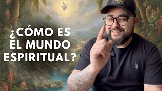 ¿CÓMO ES EL MUNDO ESPIRITUAL?